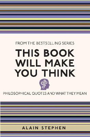 This Book Will Make You Think: Philosophical Quotes and What They Mean by Alain Stephen