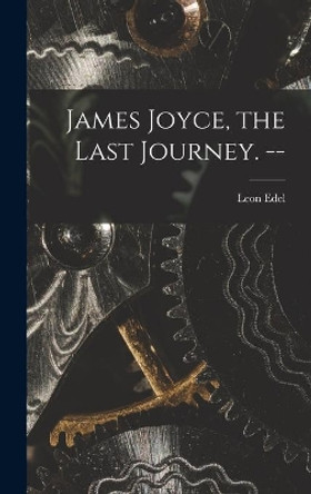 James Joyce, the Last Journey. -- by Leon 1907- Edel 9781013824470