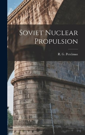 Soviet Nuclear Propulsion by R G (Roman Grigorevich) Perelman 9781013824524