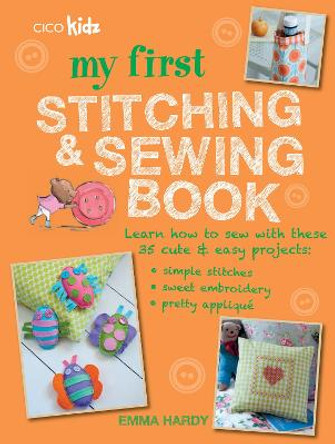 My First Stitching and Sewing Book: Learn How to Sew with These 35 Cute & Easy Projects: Simple Stitches, Sweet Embroidery, Pretty Applique by CICO Kidz