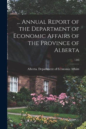 ... Annual Report of the Department of Economic Affairs of the Province of Alberta; 12th by Alberta Department of Economic Affairs 9781013853531