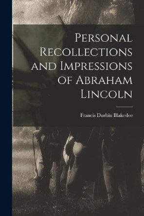 Personal Recollections and Impressions of Abraham Lincoln by Francis Durbin 1846- Blakeslee 9781013877087