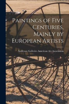 Paintings of Five Centuries, Mainly by European Artists by Anderson Ga American Art Association 9781013864315
