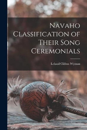 Navaho Classification of Their Song Ceremonials by Leland Clifton 1897- Wyman 9781013888571