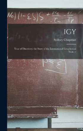 IGY: Year of Discovery; the Story of the International Geophysical Year. -- by Sydney 1888-1970 Chapman 9781013889189