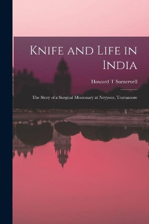 Knife and Life in India: The Story of a Surgical Missionary at Neyyoor, Travancore by Howard T Somervell 9781013883965