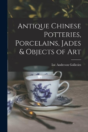 Antique Chinese Potteries, Porcelains, Jades & Objects of Art by Inc Anderson Galleries 9781013885204