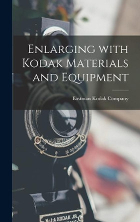 Enlarging With Kodak Materials and Equipment by Eastman Kodak Company 9781013897863