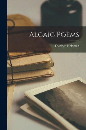 Alcaic Poems by Friedrich 1770-1843 Ho&#776;lderlin 9781013939495