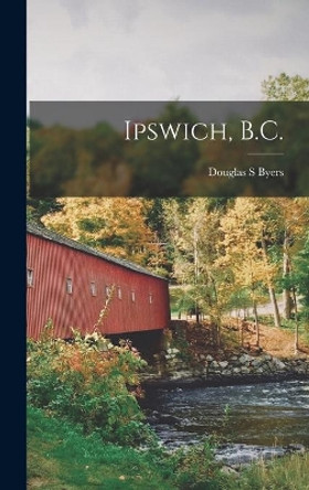 Ipswich, B.C. by Douglas S Byers 9781013950100