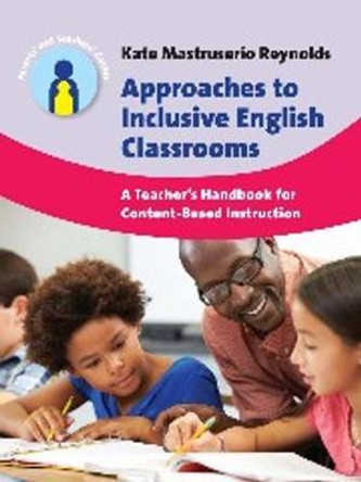 Approaches to Inclusive English Classrooms: A Teacher's Handbook for Content-Based Instruction by Kate Mastruserio Reynolds