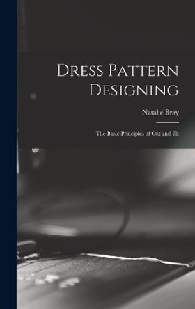 Dress Pattern Designing; the Basic Principles of Cut and Fit by Natalie Bray 9781013978425