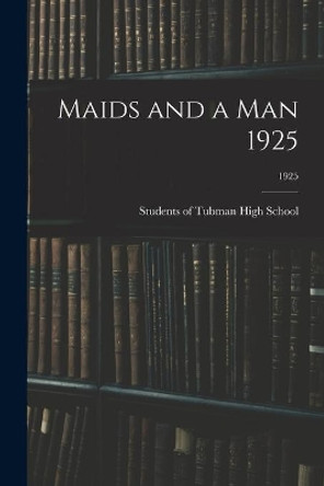 Maids and a Man 1925; 1925 by Students of Tubman High School 9781013993121