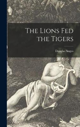 The Lions Fed the Tigers by Douglas 1909- Angus 9781013996412