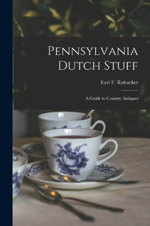 Pennsylvania Dutch Stuff: a Guide to Country Antiques by Earl F (Earl Francis) Robacker 9781014016058