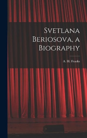 Svetlana Beriosova, a Biography by A H (Arthur Henry) 1907- Franks 9781014043009