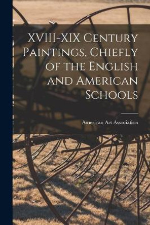 XVIII-XIX Century Paintings, Chiefly of the English and American Schools by American Art Association 9781014050076