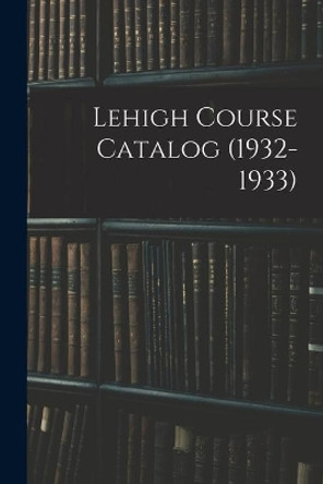 Lehigh Course Catalog (1932-1933) by Anonymous 9781014066480