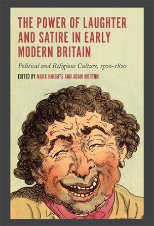 The Power of Laughter and Satire in Early Modern Britain - Political and Religious Culture, 1500-1820 by Mark Knights