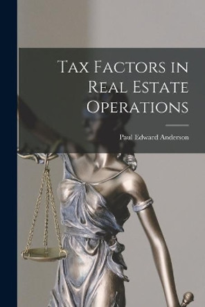 Tax Factors in Real Estate Operations by Paul Edward 1925- Anderson 9781014030993