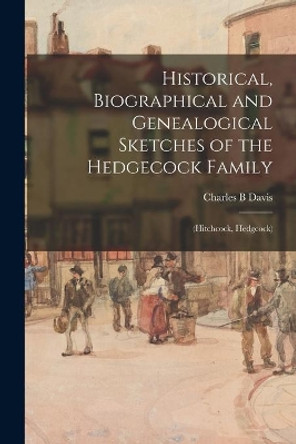 Historical, Biographical and Genealogical Sketches of the Hedgecock Family: (Hitchcock, Hedgcock) by Charles B Davis 9781014097811