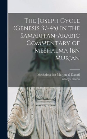 The Joseph Cycle (Genesis 37-45) in the Samaritan-Arabic Commentary of Meshalma Ibn Murjan by 18th C Meshalma Ibn Murjan Al-Danafi 9781014124357