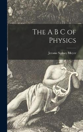 The A B C of Physics by Jerome Sydney 1895- Meyer 9781014174703