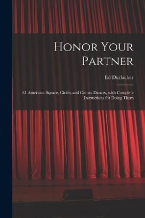 Honor Your Partner: 81 American Square, Circle, and Contra Dances, With Complete Instructions for Doing Them by Ed Durlacher 9781014178190