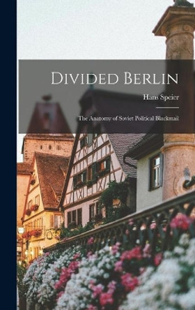 Divided Berlin: the Anatomy of Soviet Political Blackmail by Hans Speier 9781014191977