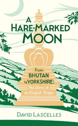 A Hare-Marked Moon: From Bhutan to Yorkshire: The Story of the Harewood Stupa by David Lascelles