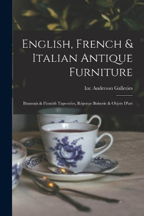 English, French & Italian Antique Furniture: Beauvais & Flemish Tapestries, Régence Boiserie & Objets D'art by Inc Anderson Galleries 9781014135018