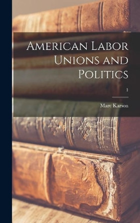 American Labor Unions and Politics; 1 by Marc Karson 9781014156624