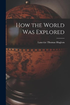 How the World Was Explored by Lancelot Thomas 1895-1975 Hogben 9781014199690