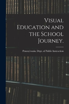 Visual Education and the School Journey. [microform] by Pennsylvania Dept of Public Instruc 9781014483171