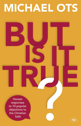 But is it True?: Honest Responses to 10 Popular Objections to the Christian Faith by Michael Ots