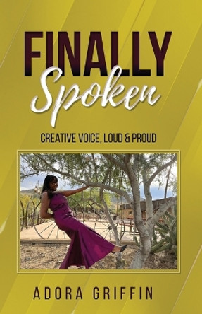 Finally Spoken: Creative Voice, Loud & Proud by Adora Griffin 9781088115220