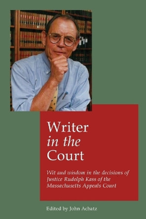 Writer in the court: Wit and wisdom in the decisons of Justice Rudolph Kass of the Massachusetts Appeals Court by John Achatz 9781088140031
