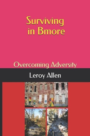 Surviving in Bmore: Overcoming Adversity by Leroy Allen 9781091104723