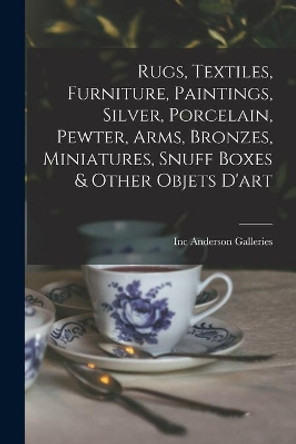 Rugs, Textiles, Furniture, Paintings, Silver, Porcelain, Pewter, Arms, Bronzes, Miniatures, Snuff Boxes & Other Objets D'art by Inc Anderson Galleries 9781015114463