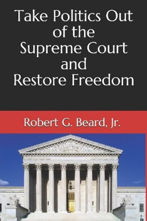 Take Politics Out of the Supreme Court and Restore Freedom by Robert G Beard Jr 9781090304582