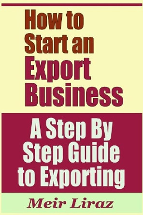 How to Start an Export Business - A Step by Step Guide to Exporting by Meir Liraz 9781090334015