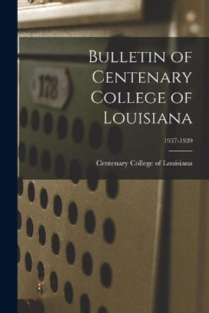 Bulletin of Centenary College of Louisiana; 1937-1939 by Centenary College of Louisiana 9781015107397