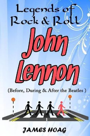 Legends of Rock & Roll - John Lennon (Before, During & After the Beatles) by James Hoag 9781091186637