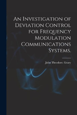 An Investigation of Deviation Control for Frequency Modulation Communications Systems. by John Theodore Geary 9781015113909