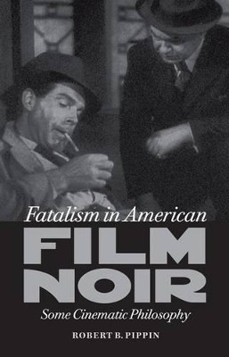 Fatalism in American Film Noir: Some Cinematic Philosophy by Robert B. Pippin 9780813934020