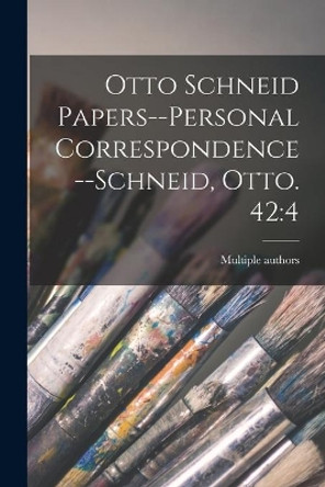 Otto Schneid Papers--Personal Correspondence--Schneid, Otto. 42: 4 by Multiple Contributors 9781015122413