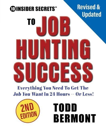 10 Insider Secrets to Job Hunting Success (2nd Edition): Everything You Need to Get the Job You Want in 24 Hours -- Or Less! by Todd L Bermont 9780998516417