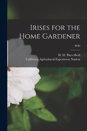 Irises for the Home Gardener; M30 by H M (Harry Morton) B Butterfield 9781014565297