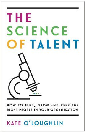 The Science of Talent: How to find, grow and keep the right people in your organisation by Kate O'Loughlin
