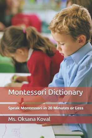 Montessori Dictionary: Speak Montessori in 20 Minutes or Less by Oksana Koval 9781074222611